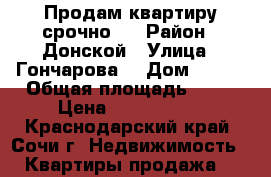 Продам квартиру срочно.  › Район ­ Донской › Улица ­ Гончарова  › Дом ­ 1/1 › Общая площадь ­ 34 › Цена ­ 1 800 000 - Краснодарский край, Сочи г. Недвижимость » Квартиры продажа   